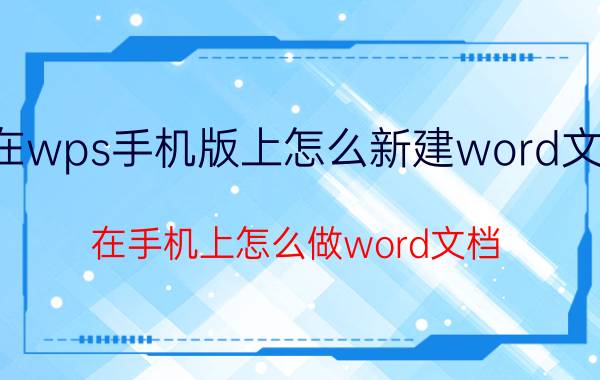 在wps手机版上怎么新建word文档 在手机上怎么做word文档？